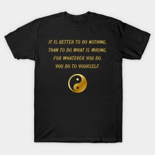 It Is Better To Do Nothing, Than To Do What Is Wrong. For Whatever You Do, You Do To Yourself. T-Shirt